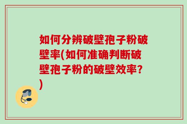 如何分辨破壁孢子粉破壁率(如何准确判断破壁孢子粉的破壁效率？)