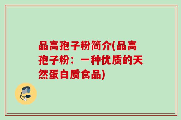 品高孢子粉简介(品高孢子粉：一种优质的天然蛋白质食品)