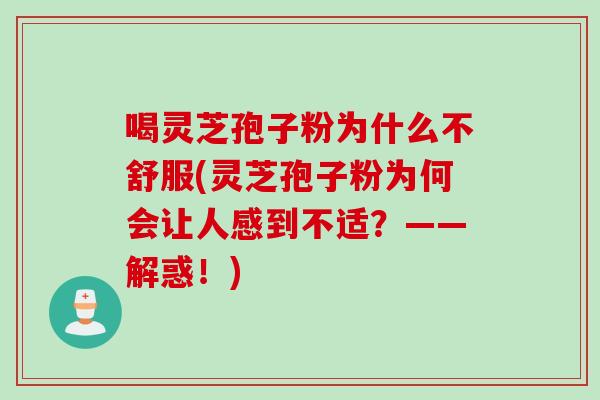 喝灵芝孢子粉为什么不舒服(灵芝孢子粉为何会让人感到不适?——解惑!) 喝灵芝孢子粉为什么不舒服(灵芝孢子粉为何会让人感到不适?——解惑!)