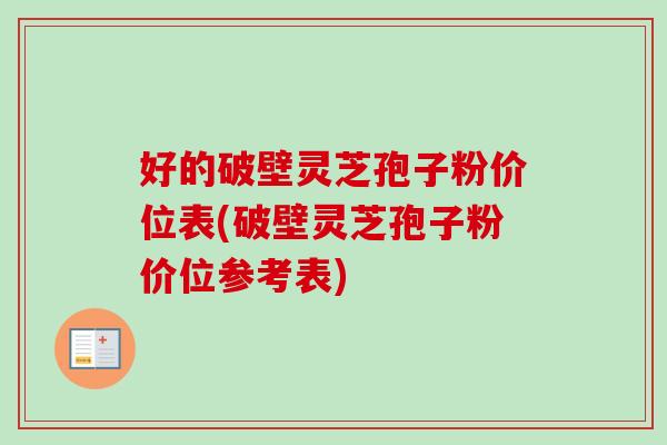 好的破壁灵芝孢子粉价位表(破壁灵芝孢子粉价位参考表)
