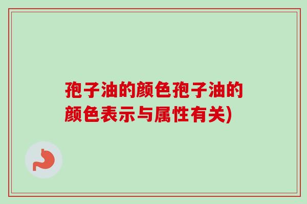 孢子油的颜色孢子油的颜色表示与属性有关) 孢子油的颜色孢子油的颜色表示与属性有关)