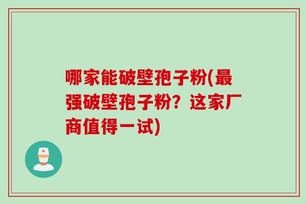 哪家能破壁孢子粉(最强破壁孢子粉？这家厂商值得一试)