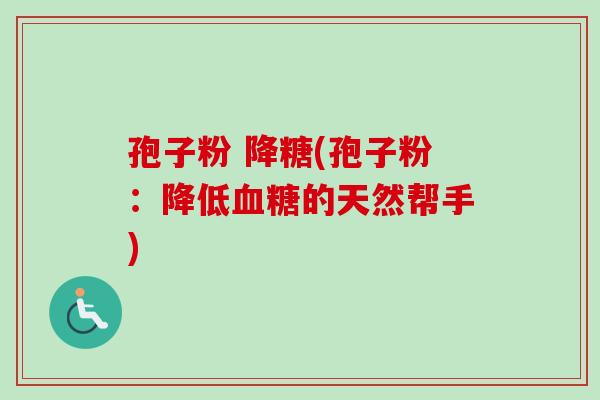 孢子粉 降糖(孢子粉：降低血糖的天然帮手)