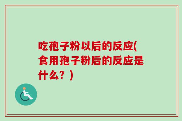 吃孢子粉以后的反应(食用孢子粉后的反应是什么？)