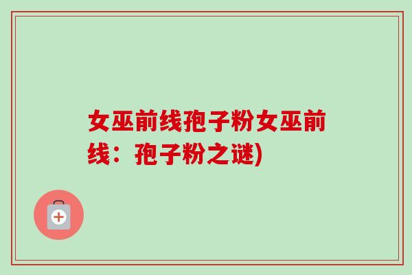 女巫前线孢子粉女巫前线：孢子粉之谜)