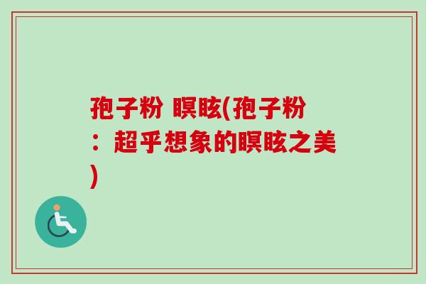 孢子粉 瞑眩(孢子粉：超乎想象的瞑眩之美)