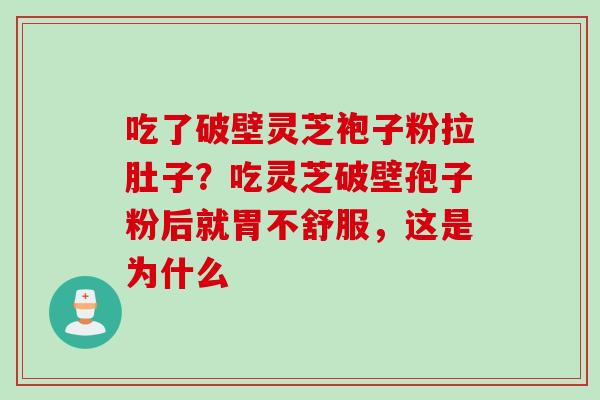 吃了破壁灵芝袍子粉拉肚子？吃灵芝破壁孢子粉后就胃不舒服，这是为什么