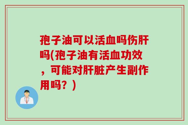 孢子油可以活吗伤吗(孢子油有活功效,可能对产生副作用吗?) 孢子油可以活吗伤吗(孢子油有活功效,可能对产生副作用吗?)