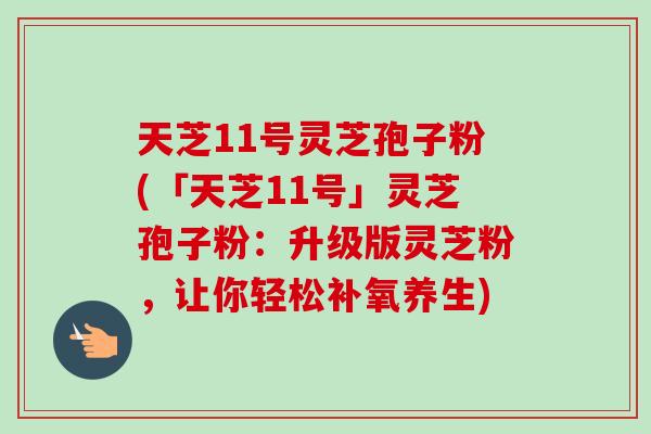 天芝11号灵芝孢子粉(「天芝11号」灵芝孢子粉：升级版灵芝粉，让你轻松补氧养生)