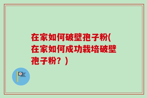 在家如何破壁孢子粉(在家如何成功栽培破壁孢子粉？)