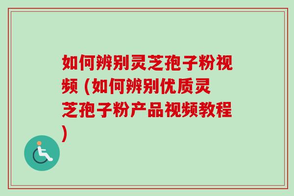 如何辨别灵芝孢子粉视频 (如何辨别优质灵芝孢子粉产品视频教程) 如何辨别灵芝孢子粉视频 (如何辨别优质灵芝孢子粉产品视频教程)