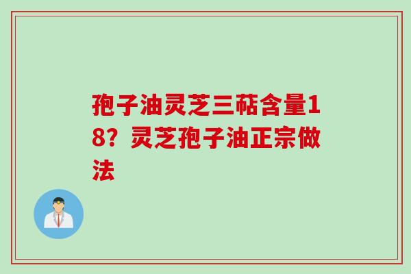孢子油灵芝三萜含量18？灵芝孢子油正宗做法