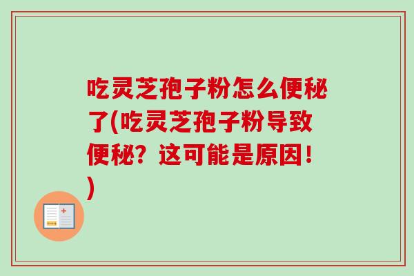 吃灵芝孢子粉怎么了(吃灵芝孢子粉导致?这可能是原因!) 吃灵芝孢子粉怎么了(吃灵芝孢子粉导致?这可能是原因!)