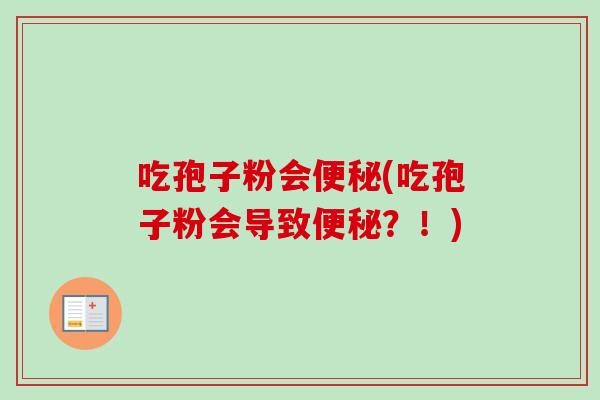 吃孢子粉会便秘(吃孢子粉会导致便秘？！)