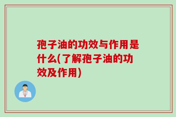 孢子油的功效与作用是什么(了解孢子油的功效及作用)