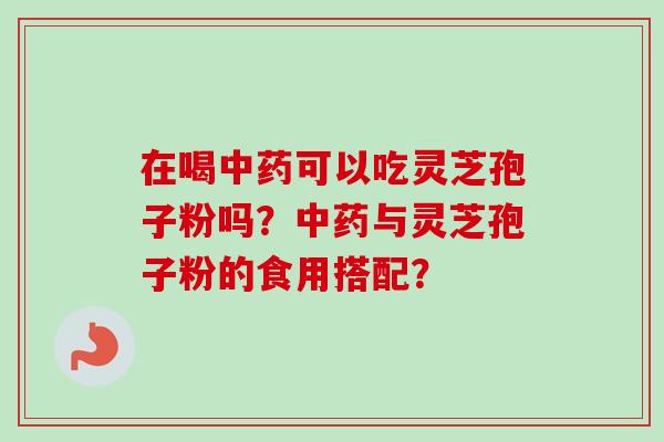在喝可以吃灵芝孢子粉吗？与灵芝孢子粉的食用搭配？