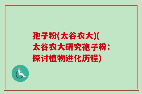 孢子粉(太谷农大)(太谷农大研究孢子粉：探讨植物进化历程)