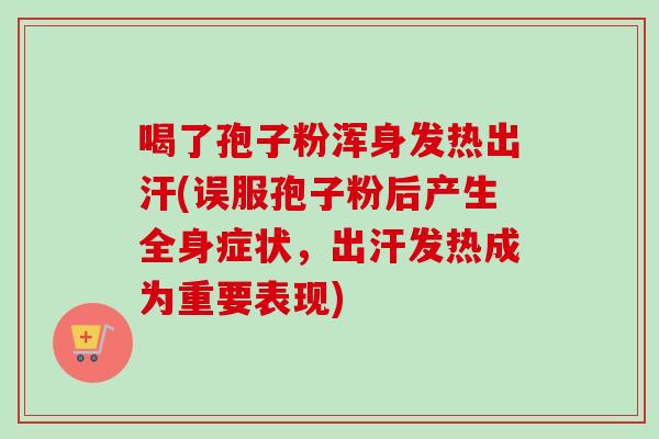 喝了孢子粉浑身发热出汗(误服孢子粉后产生全身症状，出汗发热成为重要表现)