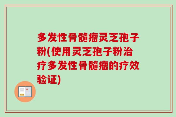 多发性骨髓瘤灵芝孢子粉(使用灵芝孢子粉治疗多发性骨髓瘤的疗效验证)