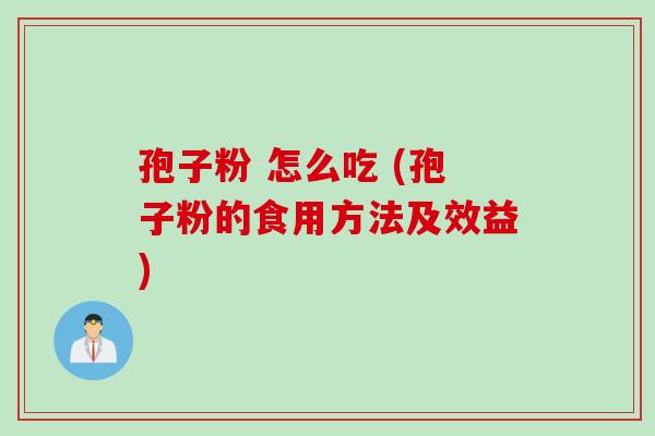 孢子粉 怎么吃 (孢子粉的食用方法及效益)