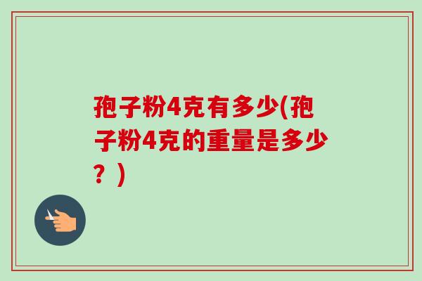 孢子粉4克有多少(孢子粉4克的重量是多少？)