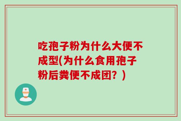 吃孢子粉为什么大便不成型(为什么食用孢子粉后粪便不成团?) 吃孢子粉为什么大便不成型(为什么食用孢子粉后粪便不成团?)