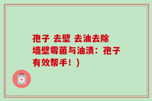 孢子 去壁 去油去除墙壁霉菌与油渍：孢子有效帮手！)