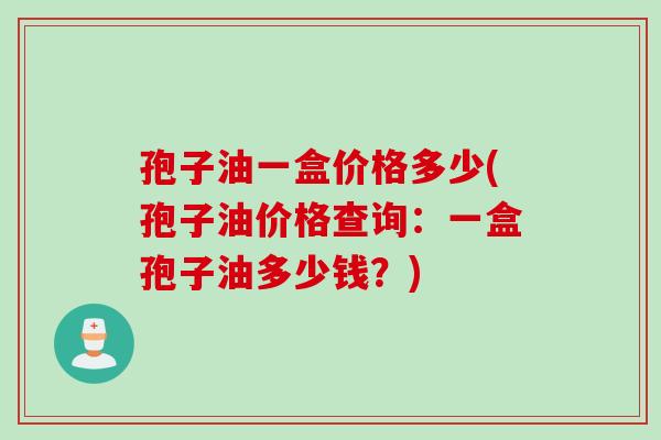 孢子油一盒价格多少(孢子油价格查询：一盒孢子油多少钱？)