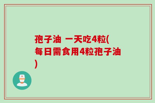 孢子油 一天吃4粒(每日需食用4粒孢子油)