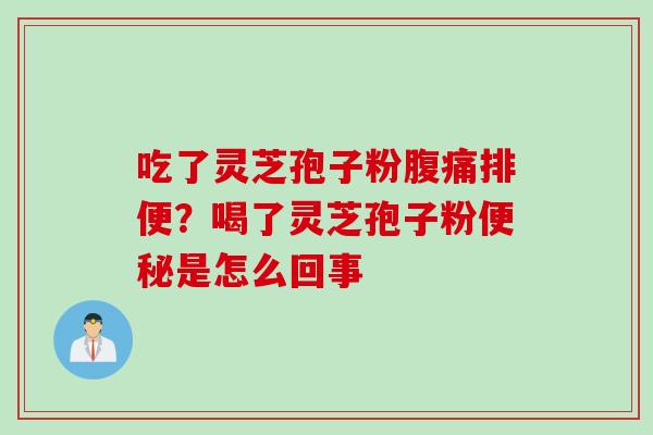 吃了灵芝孢子粉腹痛排便？喝了灵芝孢子粉便秘是怎么回事