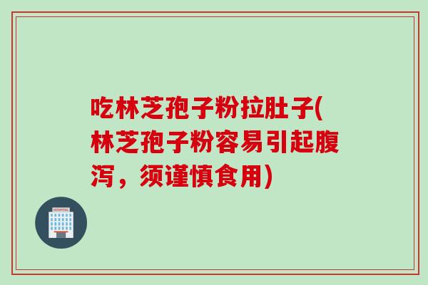 吃林芝孢子粉拉肚子(林芝孢子粉容易引起腹泻，须谨慎食用)