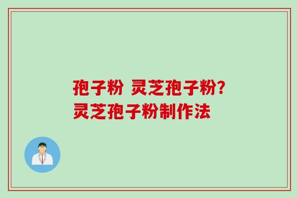 孢子粉 灵芝孢子粉？灵芝孢子粉制作法
