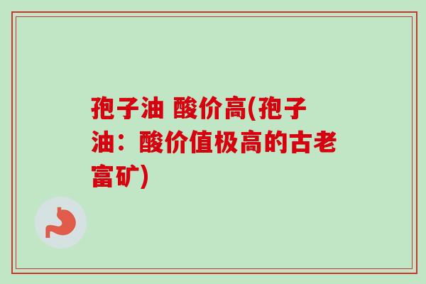孢子油 酸价高(孢子油：酸价值极高的古老富矿)
