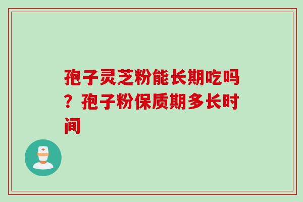 孢子灵芝粉能长期吃吗？孢子粉保质期多长时间