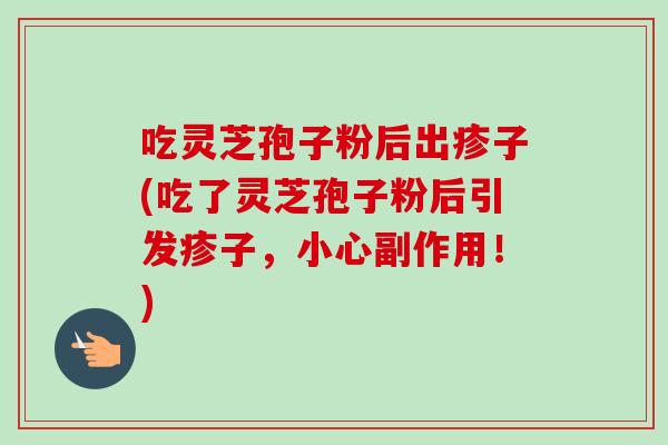 吃灵芝孢子粉后出疹子(吃了灵芝孢子粉后引发疹子，小心副作用！)