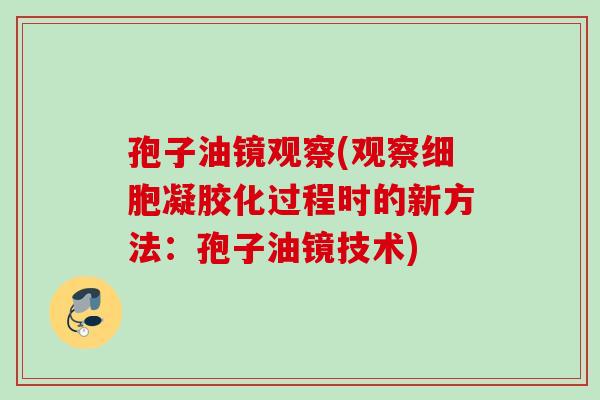 孢子油镜观察(观察细胞凝胶化过程时的新方法：孢子油镜技术)