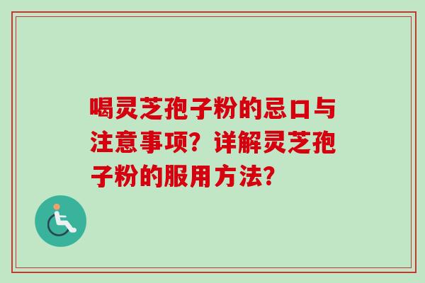 喝灵芝孢子粉的忌口与注意事项？详解灵芝孢子粉的服用方法？