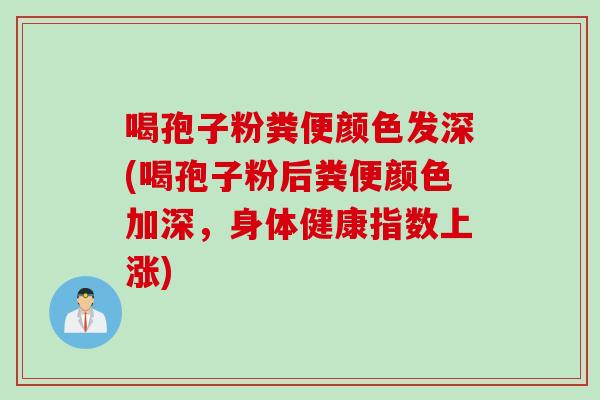 喝孢子粉粪便颜色发深(喝孢子粉后粪便颜色加深，身体健康指数上涨)