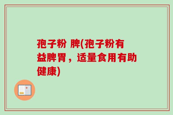 孢子粉 脾(孢子粉有益脾胃,适量食用有助健康) 孢子粉 脾(孢子粉有益脾胃,适量食用有助健康)