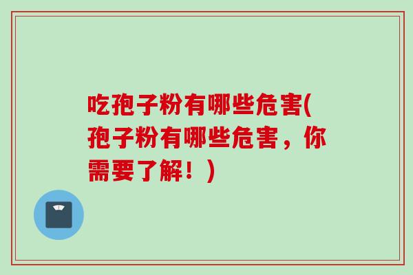 吃孢子粉有哪些危害(孢子粉有哪些危害，你需要了解！)