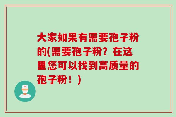 大家如果有需要孢子粉的(需要孢子粉？在这里您可以找到高质量的孢子粉！)