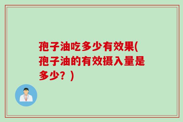孢子油吃多少有效果(孢子油的有效摄入量是多少？)