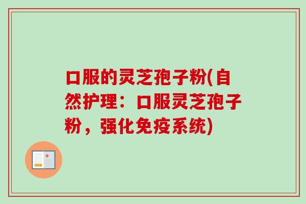 口服的灵芝孢子粉(自然护理：口服灵芝孢子粉，强化免疫系统)