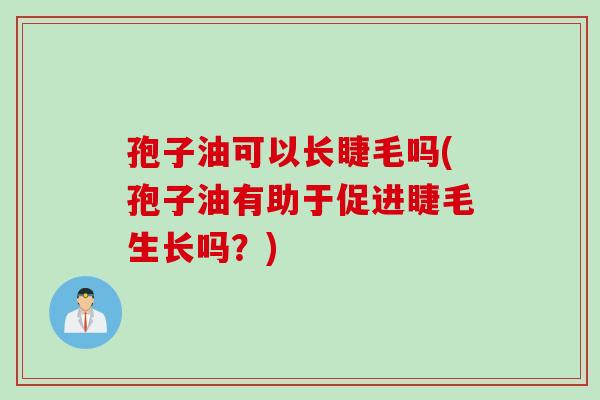 孢子油可以长睫毛吗(孢子油有助于促进睫毛生长吗？)