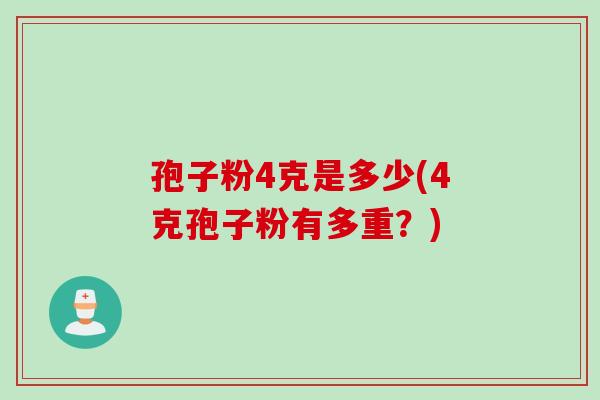 孢子粉4克是多少(4克孢子粉有多重？)