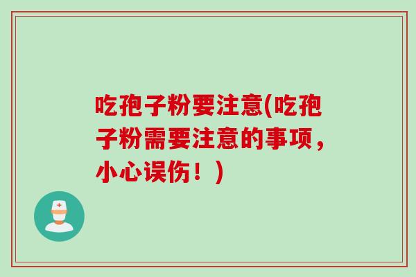 吃孢子粉要注意(吃孢子粉需要注意的事项，小心误伤！)