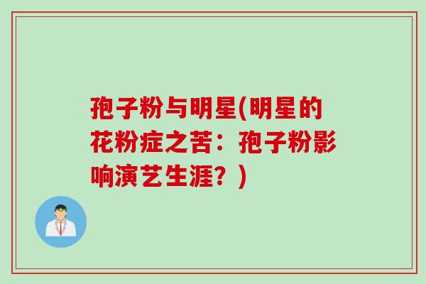 孢子粉与明星(明星的花粉症之苦:孢子粉影响演艺生涯?) 孢子粉与明星(明星的花粉症之苦:孢子粉影响演艺生涯?)