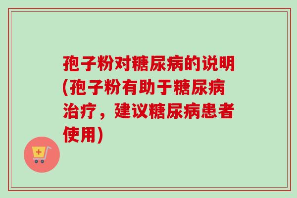 孢子粉对糖尿病的说明(孢子粉有助于糖尿病治疗，建议糖尿病患者使用)
