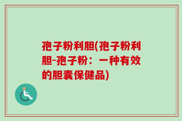 孢子粉利胆(孢子粉利胆-孢子粉：一种有效的胆囊保健品)