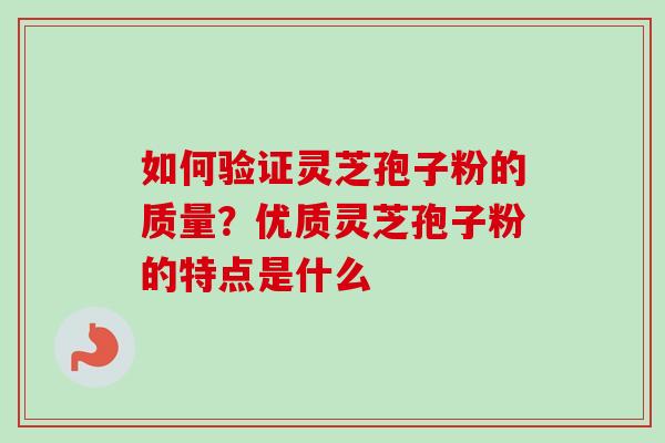 如何验证灵芝孢子粉的质量？优质灵芝孢子粉的特点是什么